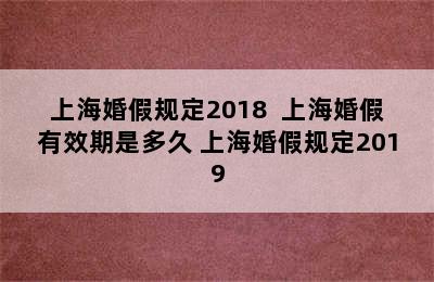 上海婚假规定2018  上海婚假有效期是多久 上海婚假规定2019